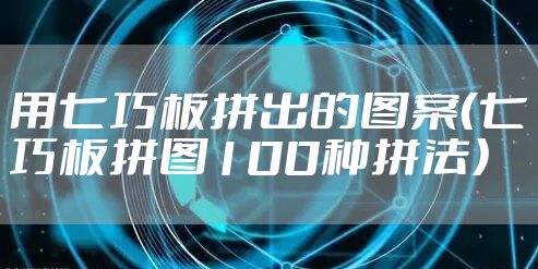 用七巧板拼出的图案（七巧板拼图100种拼法）