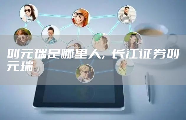 刘元瑞是哪里人，长江证券刘元瑞