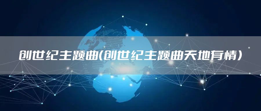 创世纪主题曲（创世纪主题曲天地有情）
