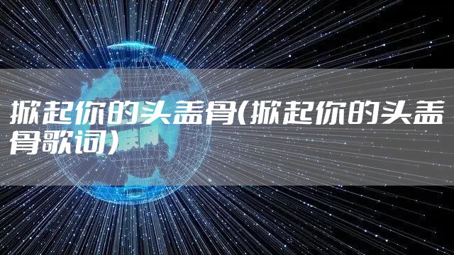 掀起你的头盖骨（掀起你的头盖骨歌词）