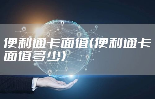 便利通卡面值（便利通卡面值多少）