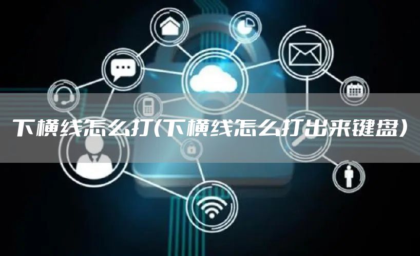 下横线怎么打（下横线怎么打出来键盘）