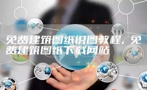 免费建筑图纸识图教程，免费建筑图纸下载网站