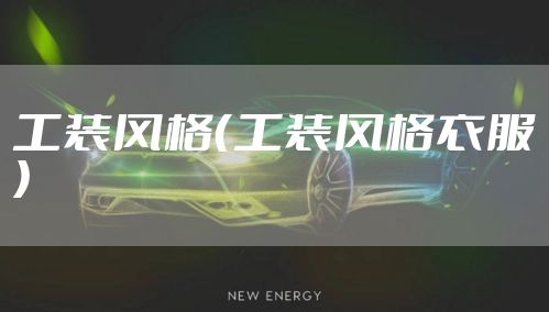 工装风格（工装风格衣服）