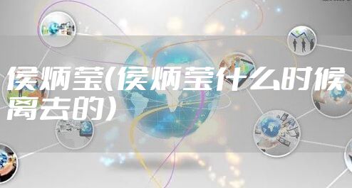 侯炳莹（侯炳莹什么时候离去的）