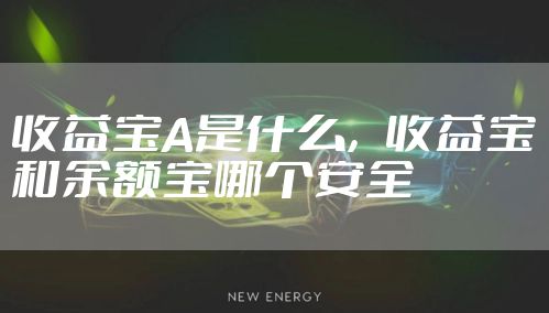 收益宝A是什么，收益宝和余额宝哪个安全