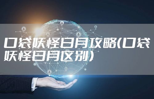 口袋妖怪日月攻略（口袋妖怪日月区别）