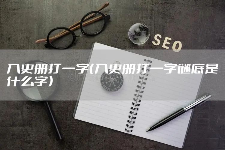入史册打一字（入史册打一字谜底是什么字）
