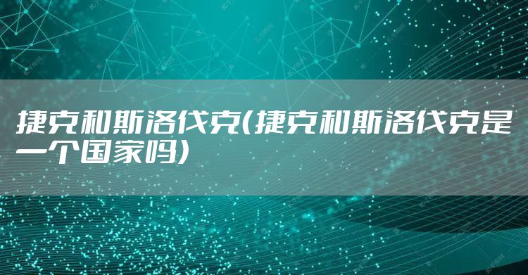 捷克和斯洛伐克（捷克和斯洛伐克是一个国家吗）