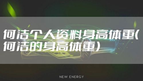 何洁个人资料身高体重（何洁的身高体重）