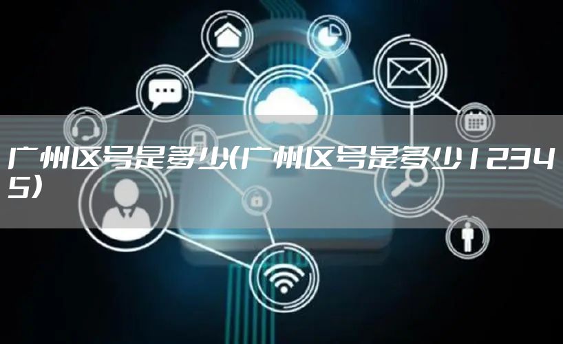 广州区号是多少（广州区号是多少12345）