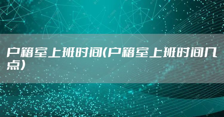 户籍室上班时间（户籍室上班时间几点）