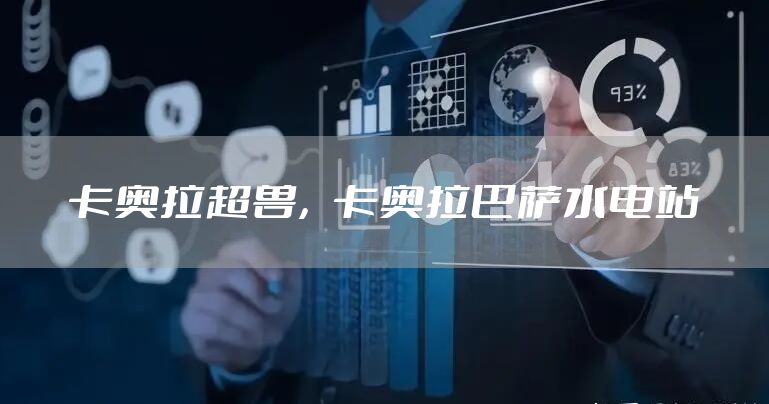 卡奥拉超兽，卡奥拉巴萨水电站