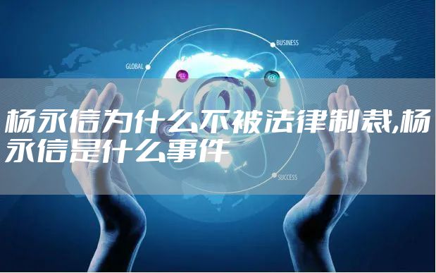 杨永信为什么不被法律制裁,杨永信是什么事件