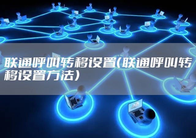 联通呼叫转移设置（联通呼叫转移设置方法）