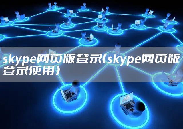 skype网页版登录（skype网页版登录使用）