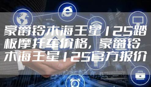 豪爵铃木海王星125踏板摩托车价格，豪爵铃木海王星125官方报价