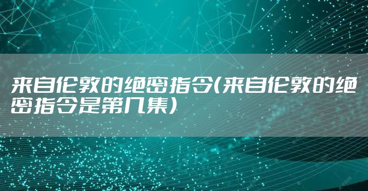 来自伦敦的绝密指令（来自伦敦的绝密指令是第几集）