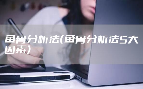 鱼骨分析法（鱼骨分析法5大因素）