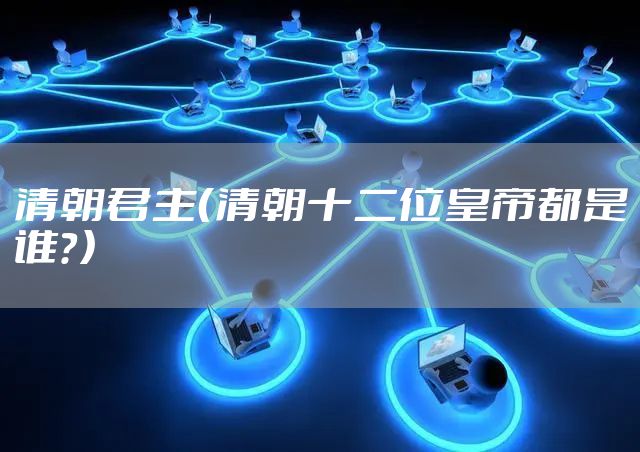 清朝君主（清朝十二位皇帝都是谁？）