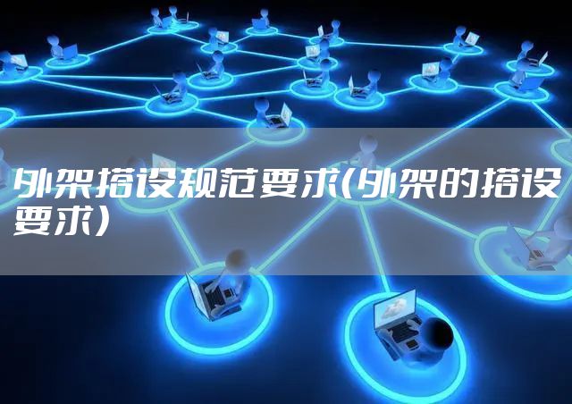 外架搭设规范要求（外架的搭设要求）
