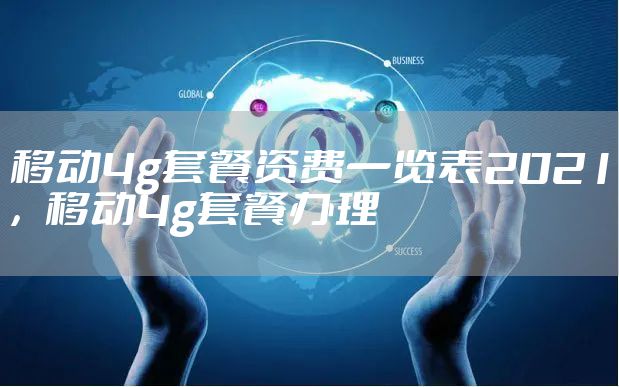 移动4g套餐资费一览表2021，移动4g套餐办理