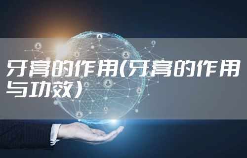 牙膏的作用（牙膏的作用与功效）