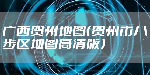 广西贺州地图（贺州市八步区地图高清版）