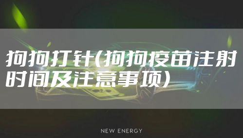 狗狗打针（狗狗疫苗注射时间及注意事项）