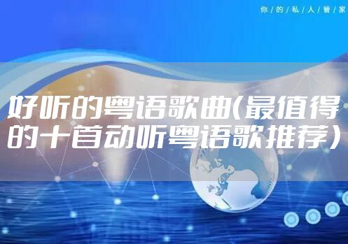 好听的粤语歌曲（最值得的十首动听粤语歌推荐）