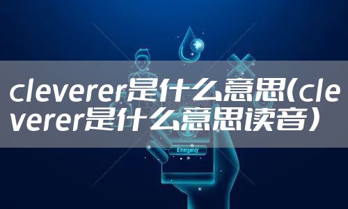 cleverer是什么意思（cleverer是什么意思读音）