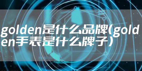 golden是什么品牌（golden手表是什么牌子）