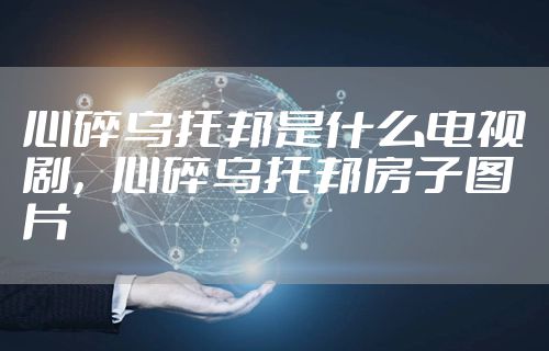 心碎乌托邦是什么电视剧，心碎乌托邦房子图片
