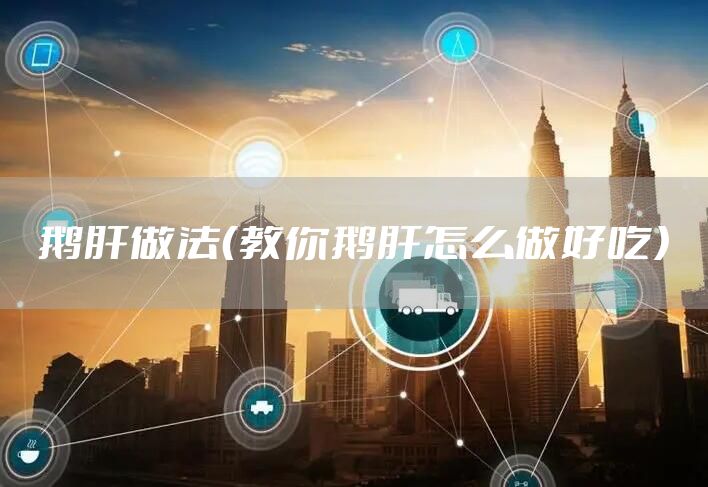 鹅肝做法（教你鹅肝怎么做好吃）
