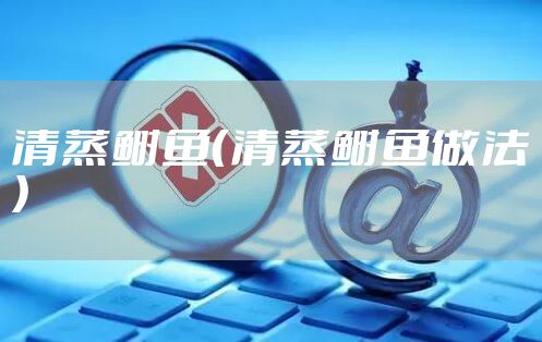 清蒸鲥鱼（清蒸鲥鱼做法）