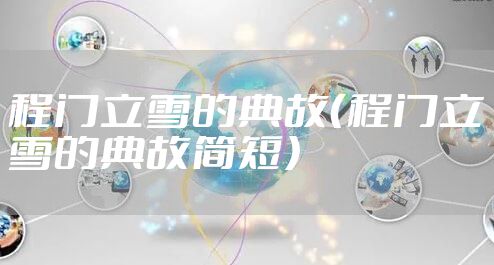 程门立雪的典故（程门立雪的典故简短）