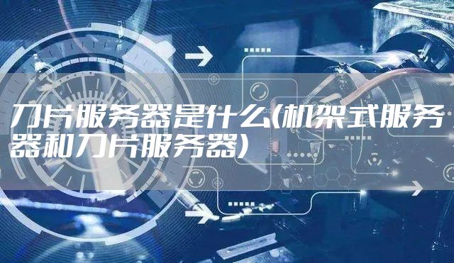 刀片服务器是什么(机架式服务器和刀片服务器)