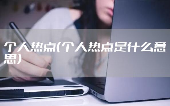 个人热点（个人热点是什么意思）