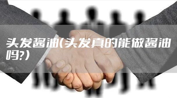 头发酱油（头发真的能做酱油吗？）
