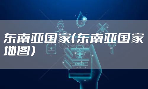 东南亚国家（东南亚国家地图）