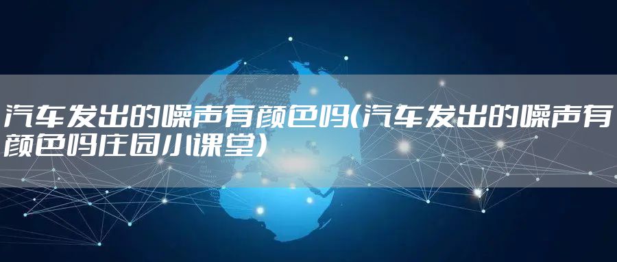汽车发出的噪声有颜色吗（汽车发出的噪声有颜色吗庄园小课堂）