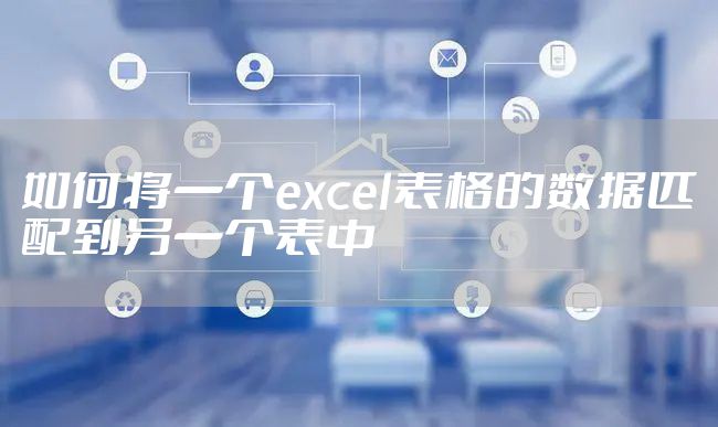如何将一个excel表格的数据匹配到另一个表中