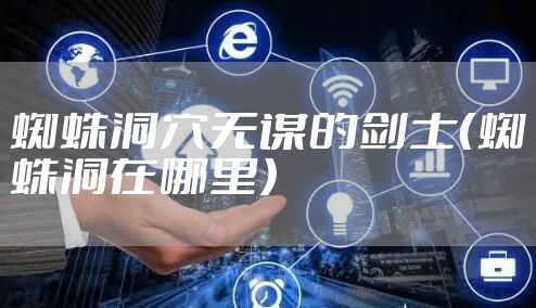 蜘蛛洞穴无谋的剑士（蜘蛛洞在哪里）