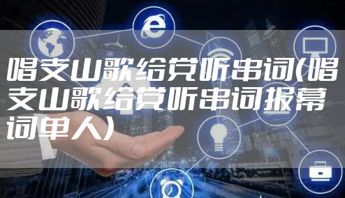 唱支山歌给党听串词（唱支山歌给党听串词报幕词单人）