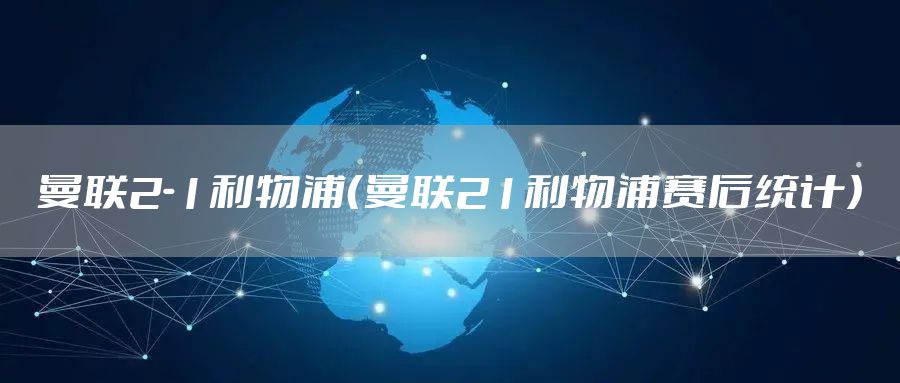 曼联2-1利物浦（曼联21利物浦赛后统计）