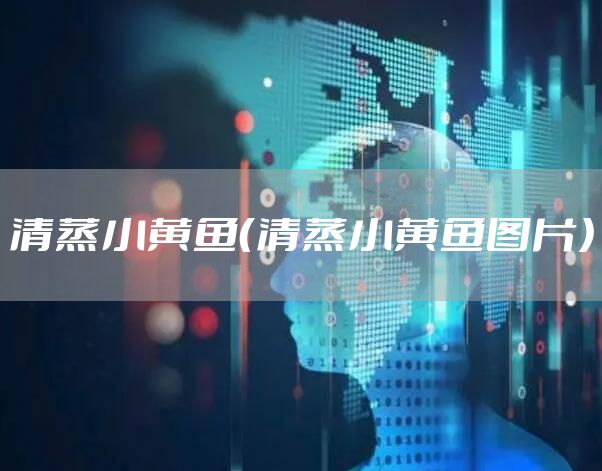 清蒸小黄鱼（清蒸小黄鱼图片）