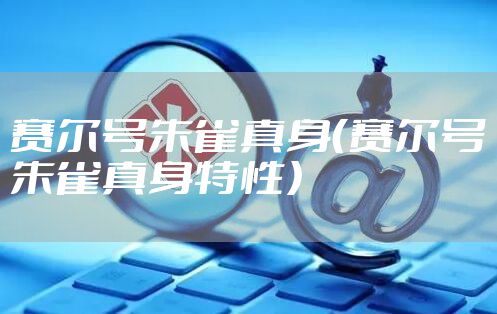 赛尔号朱雀真身（赛尔号朱雀真身特性）