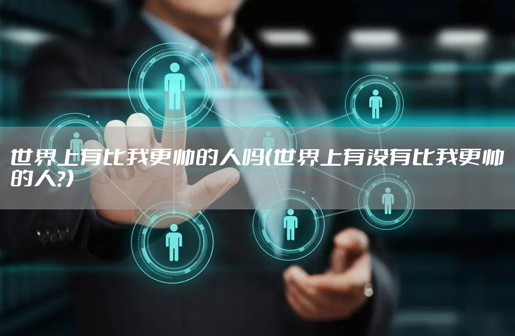 世界上有比我更帅的人吗（世界上有没有比我更帅的人?）