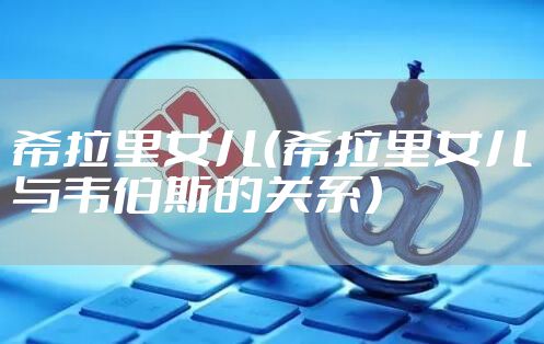 希拉里女儿（希拉里女儿与韦伯斯的关系）