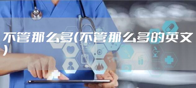 不管那么多（不管那么多的英文）